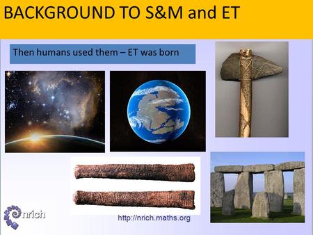 BACKGROUND TO S&M and ET Once upon a time....Science and physics were born A bit later, chem and biol got going Then humans used them – ET was born.