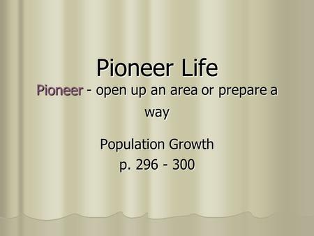 Pioneer Life Pioneer - open up an area or prepare a way Population Growth p. 296 - 300.