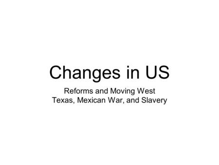 Changes in US Reforms and Moving West Texas, Mexican War, and Slavery.