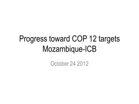 Progress toward COP 12 targets Mozambique-ICB October 24 2012.