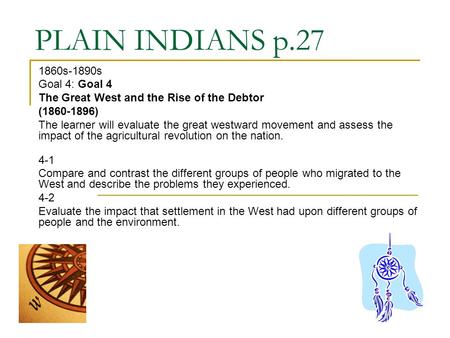 PLAIN INDIANS p.27 1860s-1890s Goal 4: Goal 4 The Great West and the Rise of the Debtor (1860-1896) The learner will evaluate the great westward movement.