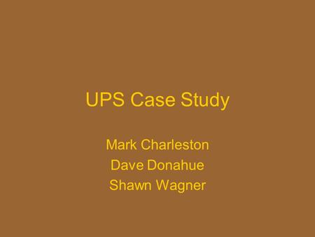 UPS Case Study Mark Charleston Dave Donahue Shawn Wagner.