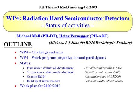 WP4: Radiation Hard Semiconductor Detectors - Status of activities - Michael Moll (PH-DT), Heinz Pernegger (PH-ADE) PH Theme 3 R&D meeting 4.6.2009  WP4.