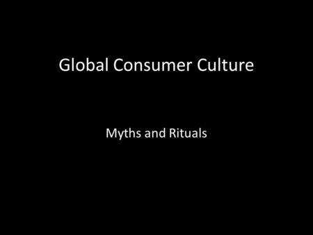 Global Consumer Culture Myths and Rituals. Global Consumer Culture.