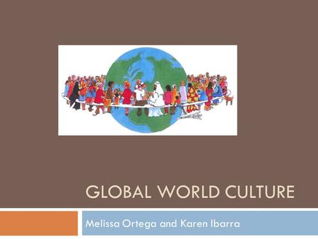 GLOBAL WORLD CULTURE Melissa Ortega and Karen Ibarra.