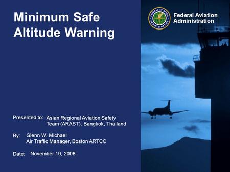 Presented to: By: Date: Federal Aviation Administration Minimum Safe Altitude Warning November 19, 2008 Glenn W. Michael Air Traffic Manager, Boston ARTCC.