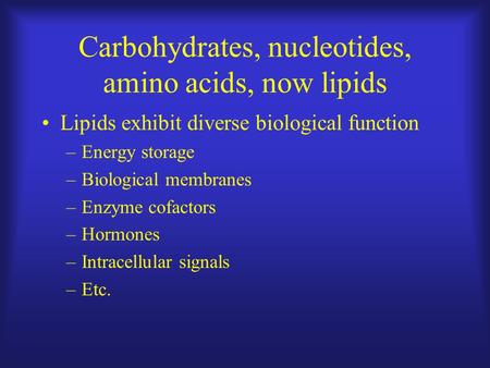 Carbohydrates, nucleotides, amino acids, now lipids Lipids exhibit diverse biological function –Energy storage –Biological membranes –Enzyme cofactors.
