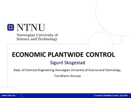1 1 Economic Plantwide Control, July 2015 ECONOMIC PLANTWIDE CONTROL Sigurd Skogestad Dept. of Chemical Engineering, Norwegian University of Science and.