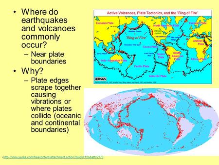 Where do earthquakes and volcanoes commonly occur? –Near plate boundaries Why? –Plate edges scrape together causing vibrations or where plates collide.