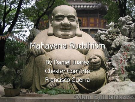 Mahayana Buddhism By Daniel Juarez Chester Conforte Francisco Guerra.