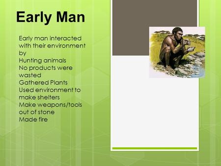 Early Man Early man interacted with their environment by