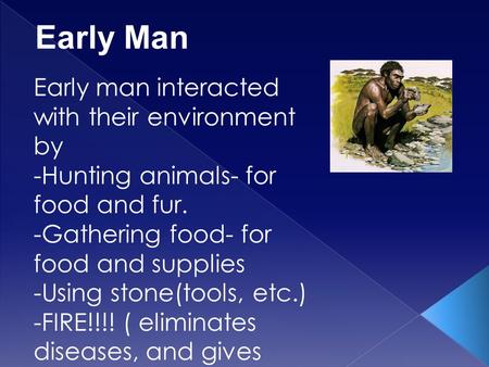 Early Man Early man interacted with their environment by -Hunting animals- for food and fur. -Gathering food- for food and supplies -Using stone(tools,