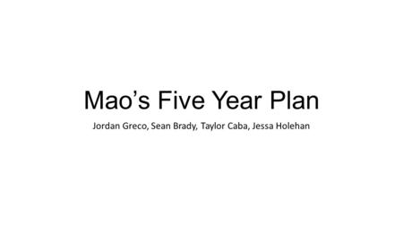 Mao’s Five Year Plan Jordan Greco, Sean Brady, Taylor Caba, Jessa Holehan.