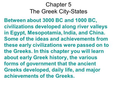 Chapter 5 The Greek City-States Between about 3000 BC and 1000 BC, civilizations developed along river valleys in Egypt, Mesopotamia, India, and China.