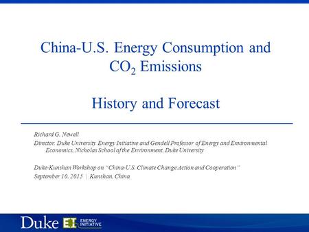 China-U.S. Energy Consumption and CO 2 Emissions History and Forecast Richard G. Newell Director, Duke University Energy Initiative and Gendell Professor.