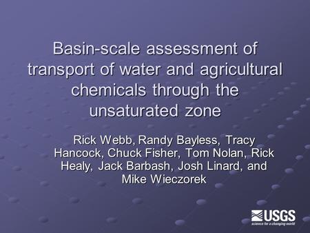 Basin-scale assessment of transport of water and agricultural chemicals through the unsaturated zone Rick Webb, Randy Bayless, Tracy Hancock, Chuck Fisher,
