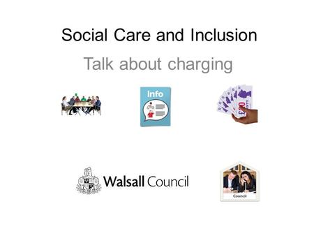 Social Care and Inclusion Talk about charging. Thank you for taking time to talk to us about charging for community social services The Council has to.