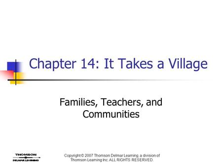 Copyright © 2007 Thomson Delmar Learning, a division of Thomson Learning Inc. ALL RIGHTS RESERVED. Chapter 14: It Takes a Village Families, Teachers, and.