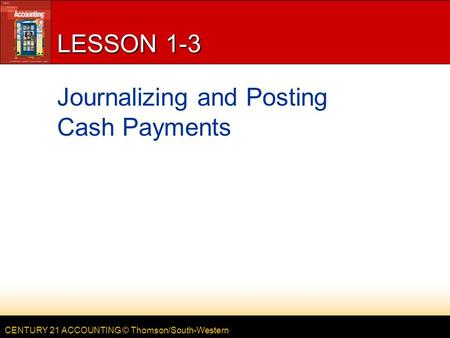 CENTURY 21 ACCOUNTING © Thomson/South-Western LESSON 1-3 Journalizing and Posting Cash Payments.