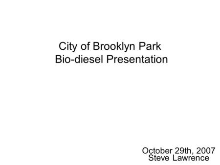 City of Brooklyn Park Bio-diesel Presentation October 29th, 2007 Steve Lawrence.