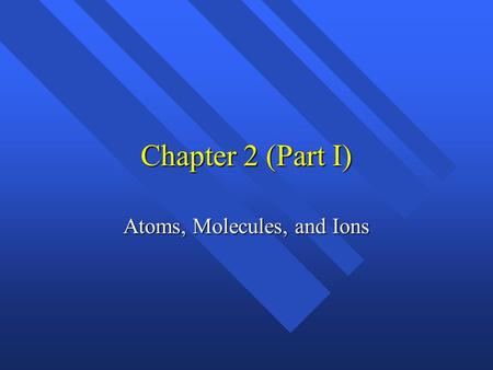 Chapter 2 (Part I) Atoms, Molecules, and Ions History n Greeks n Democritus and Leucippus - atomos n Aristotle- elements n Alchemy n 1660 - Robert Boyle-