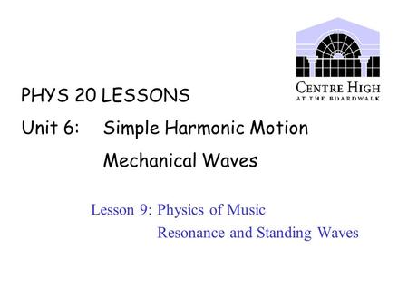 PHYS 20 LESSONS Unit 6: Simple Harmonic Motion Mechanical Waves Lesson 9: Physics of Music Resonance and Standing Waves.