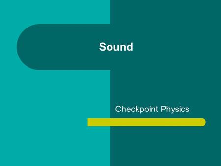Sound Checkpoint Physics. Sound You have probably performed some experiments on sound without knowing it. At some time most people have made a ruler vibrate.