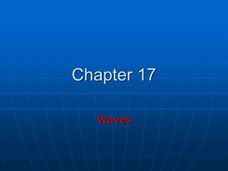 Chapter 17 Waves. Wave Motion Fundamental to physics (as important as particles) Fundamental to physics (as important as particles) A wave is the motion.