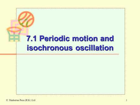 1© Manhattan Press (H.K.) Ltd. 7.1 Periodic motion and isochronous oscillation.