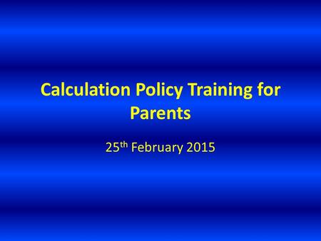 Calculation Policy Training for Parents 25 th February 2015.