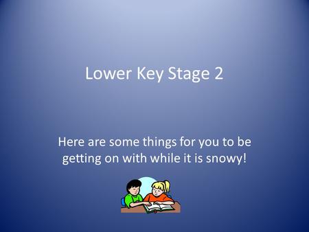 Lower Key Stage 2 Here are some things for you to be getting on with while it is snowy!