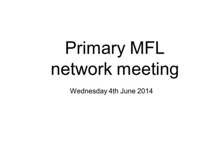 Primary MFL network meeting Wednesday 4th June 2014.
