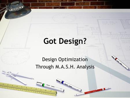 Got Design? Design Optimization Through M.A.S.H. Analysis.