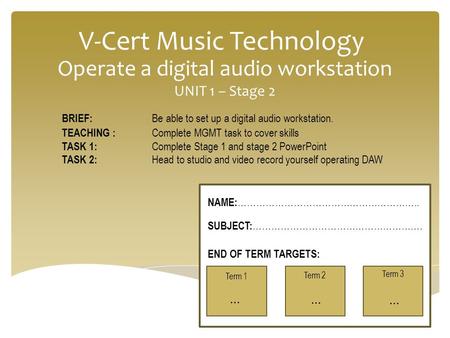 V-Cert Music Technology Operate a digital audio workstation UNIT 1 – Stage 2 BRIEF: Be able to set up a digital audio workstation. TEACHING : Complete.