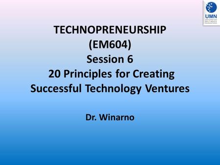 TECHNOPRENEURSHIP (EM604) Session 6 20 Principles for Creating Successful Technology Ventures Dr. Winarno.