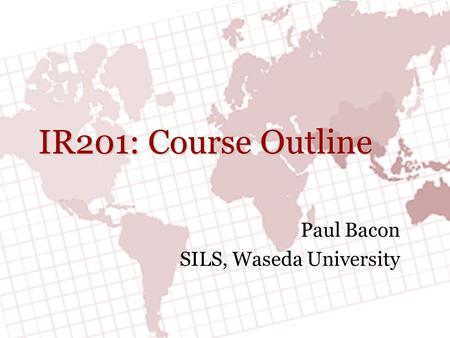 IR201: Course Outline Paul Bacon SILS, Waseda University.