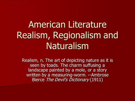 American Literature Realism, Regionalism and Naturalism Realism, n. The art of depicting nature as it is seen by toads. The charm suffusing a landscape.