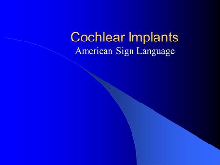 Cochlear Implants American Sign Language Children & Cochlear Implants Psychological Evaluation of Implant Candidates James H. Johnson, Ph.D., ABPP Department.