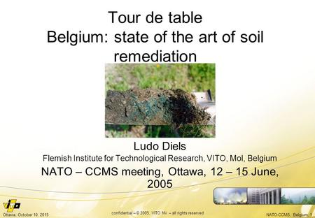 NATO-CCMS, Belgium, 1Ottawa, October 10, 2015 confidential – © 2005, VITO NV – all rights reserved Tour de table Belgium: state of the art of soil remediation.