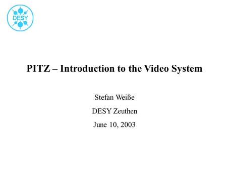 PITZ – Introduction to the Video System Stefan Weiße DESY Zeuthen June 10, 2003.