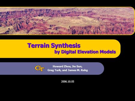 Terrain Synthesis by Digital Elevation Models Howard Zhou, Jie Sun, Greg Turk, and James M. Rehg 2006.10.05.