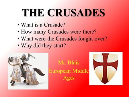 THE CRUSADES Mr. Blais European Middle Ages What is a Crusade? How many Crusades were there? What were the Crusades fought over? Why did they start?