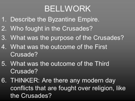 BELLWORK 1.Describe the Byzantine Empire. 2.Who fought in the Crusades? 3.What was the purpose of the Crusades? 4.What was the outcome of the First Crusade?