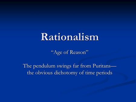 Rationalism “Age of Reason” The pendulum swings far from Puritans— the obvious dichotomy of time periods.