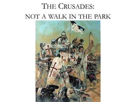 T HE C RUSADES : NOT A WALK IN THE PARK Review Of The Crusades What I Knew What I Want to Know What I Learned.