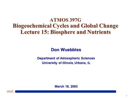 1 UIUC ATMOS 397G Biogeochemical Cycles and Global Change Lecture 15: Biosphere and Nutrients Don Wuebbles Department of Atmospheric Sciences University.