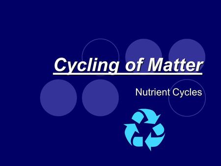 Cycling of Matter Nutrient Cycles. Cycling of Matter Nutrient Cycles: The movement of matter through living things, the physical environment and chemical.