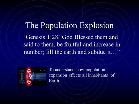 The Population Explosion Genesis 1:28 “God Blessed them and said to them, be fruitful and increase in number; fill the earth and subdue it…” To understand.