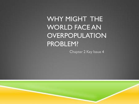 WHY MIGHT THE WORLD FACE AN OVERPOPULATION PROBLEM? Chapter 2 Key Issue 4.