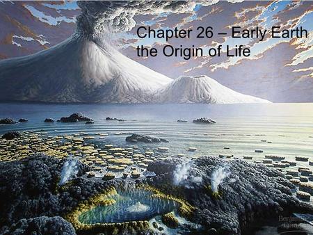 Chapter 26 – Early Earth and the Origin of Life. History of Earth on a clock… 1 23 4 Billion Years Ago Origin of Earth (4.5 BYA) - Earth Cools(3.9 BYA)